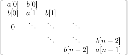 $ \left [  \begin{array}{ccccc}
a[0] & b[0]   &        &        & \\
b[0] & a[1]   & b[1]   &        & \\
0   & \ddots & \ddots & \ddots &  \\
&        & \ddots & \ddots & b[n-2] \\
&        &        & b[n-2] & a[n-1] \end{array} \right ] $