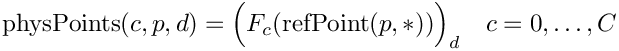 \[
\mbox{physPoints}(c,p,d) = \Big(F_c(\mbox{refPoint}(p,*)) \Big)_d \quad c=0,\ldots, C
\]