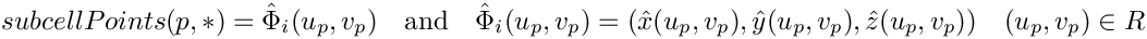 \[
{subcellPoints}(p,*) = \hat{\Phi}_i(u_p,v_p)\quad\mbox{and}\quad
\hat{\Phi}_i(u_p,v_p) = (\hat{x}(u_p,v_p), \hat{y}(u_p,v_p), \hat{z}(u_p, v_p))
\quad (u_p,v_p)\in R
\]