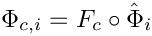 $ \Phi_{c,i} =  F_{c}\circ\hat{\Phi}_i $