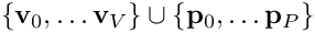 $ \{ {\bf v}_0,\ldots {\bf v}_V\}\cup \{ {\bf p}_0,\ldots {\bf p}_P\} $