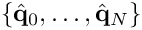 $\{\hat{{\bf q}}_0,\ldots,\hat{{\bf q}}_{N}\}$