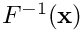 $F^{-1}({\bf x})$