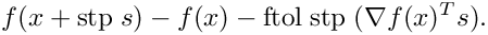 \[
  f(x+{\rm stp} \; s) - f(x) - {\rm ftol} \; {\rm stp} \; (\nabla f(x)^T s).
  \]