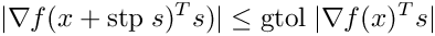 \[
  \vert \nabla f(x + {\rm stp} \; s)^T s) \vert \le {\rm gtol} \;  |\nabla f(x)^T s|
  \]