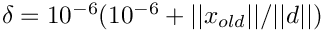 $ \delta = 10^{-6} (10^{-6} + ||x_{old}|| / ||d||) $