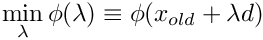 \[
    \min_\lambda \phi(\lambda)\equiv\phi (x_{old}+ \lambda d)
  \]