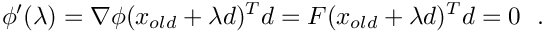 \[
    \phi ' (\lambda) = \nabla\phi (x_{old}+ \lambda d)^T d =
    F(x_{old}+ \lambda d)^T d = 0~~.
  \]