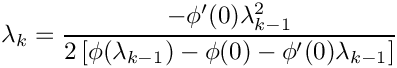 \[
\lambda_{k} = \frac{-\phi'(0) \lambda_{k-1}^2 }{2 \left[ \phi(\lambda_{k-1}) - \phi(0)
-\phi'(0) \lambda_{k-1} \right]}
\]