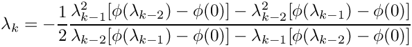 \[
\lambda_k = - \frac{1}{2}
\frac{\lambda_{k-1}^2 [\phi(\lambda_{k-2}) -\phi(0)]
- \lambda_{k-2}^2 [\phi(\lambda_{k-1}) -\phi(0)]}
{\lambda_{k-2} [\phi(\lambda_{k-1}) -\phi(0)]
- \lambda_{k-1} [\phi(\lambda_{k-2}) -\phi(0)]}
\]