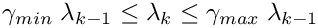 \[
\gamma_{min} \; \lambda_{k-1} \leq \lambda_k \le \gamma_{max} \; \lambda_{k-1}
\]