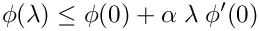 \[
\phi(\lambda) \leq \phi(0) + \alpha \; \lambda \; \phi'(0)
\]