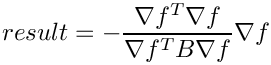 \[
  result = -\frac{\nabla f^T \nabla f}{\nabla f^T B \nabla f} \nabla f
\]