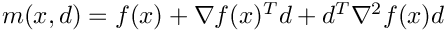 $ m(x,d) = f(x) + \nabla f(x)^T d + d^T \nabla^2 f(x) d $