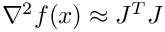 $ \nabla^2f(x) \approx J^TJ $