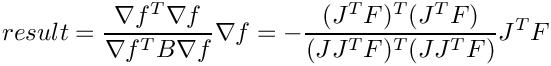 \[
  result = \frac{\nabla f^T \nabla f}{\nabla f^T B \nabla f} \nabla f = -\frac{(J^T F)^T (J^T F)}{(J J^T F)^T (J J^T F)} J^T F
\]