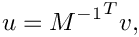 \[ u = {M^{-1}}^T v, \]