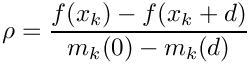 $
\rho = \displaystyle\frac{ f(x_k) - f(x_k + d) } { m_k(0) - m_k(d) }
$