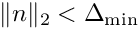 $\|n\|_2 < \Delta_{\min}$