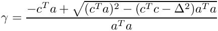 $
           \gamma = \displaystyle\frac
           {-c^T a + \sqrt{ (c^Ta)^2 - (c^Tc - \Delta^2) a^Ta}}{a^Ta}
           $