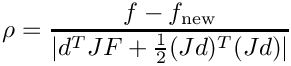 $ \rho = \displaystyle \frac {f - f_{\rm new}} {| d^T J F
      + \frac{1}{2} (J d)^T (J d)|} $