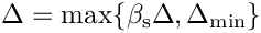 $\Delta = \max \{ \beta_{\rm s} \Delta,
          \Delta_{\min} \} $