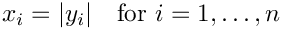 \[ x_i = | y_i | \quad \mbox{for } i=1,\dots,n \]