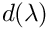 $ d(\lambda) $