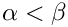 $\alpha <
\beta$