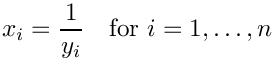 \[ x_i =  \frac{1}{y_i} \quad \mbox{for } i=1,\dots,n  \]