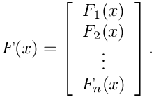 \[
F(x) = \left[ \begin{array}{c} F_1(x) \\ F_2(x) \\ \vdots \\ F_n(x) \\ \end{array} \right].
\]
