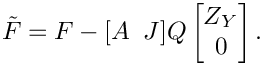 \[
    \tilde{F} = F - [A \;\; J] Q
    \begin{bmatrix}
       Z_Y \\
       0
    \end{bmatrix}.
\]