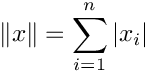\[ \|x\| = \sum_{i=1}^{n} |x_i| \]
