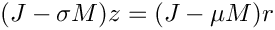 \[
      (J - \sigma M) z = (J - \mu M) r
  \]