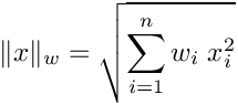 \[ \|x\|_w = \sqrt{\sum_{i=1}^{n} w_i \; x_i^2} \]