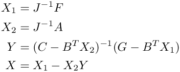 \[
    \begin{aligned}
       X_1 &= J^{-1} F \\
       X_2 &= J^{-1} A \\
       Y   &= (C-B^T X_2)^{-1}(G-B^T X_1) \\
       X   &= X_1 - X_2 Y
    \end{aligned}
\]
