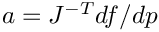 $a = J^{-T}df/dp$
