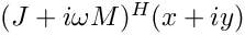 $ (J+i\omega M)^H (x + iy) $