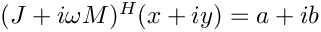 $(J+i\omega M)^H (x + iy) = a+ib$
