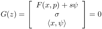 \[
    G(z) = \left[
     \begin{array}{c}
        F(x,p)+s\psi\\
        \sigma \\
        \langle x,\psi \rangle
     \end{array}
     \right] = 0
  \]