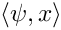 $\langle \psi,x \rangle $