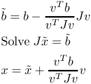 \[
  \begin{aligned}
    &\tilde{b} = b - \frac{v^T b}{v^T J v} Jv \\
    &\text{Solve}\; J\tilde{x} = \tilde{b} \\
    &x = \tilde{x} + \frac{v^T b}{v^T J v} v
  \end{aligned}
\]