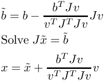 \[
  \begin{aligned}
    &\tilde{b} = b - \frac{b^T J v}{v^T J^T J v} Jv \\
    &\text{Solve}\; J\tilde{x} = \tilde{b} \\
    &x = \tilde{x} + \frac{b^T J v}{v^T J^T J v} v
  \end{aligned}
\]