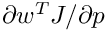 $\partial w^TJ/\partial p$