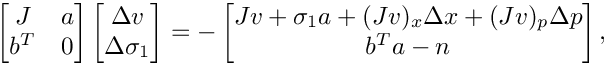\[
    \begin{bmatrix}
      J   & a \\
      b^T & 0
    \end{bmatrix}
    \begin{bmatrix}
      \Delta v \\
      \Delta \sigma_1
    \end{bmatrix} = -
    \begin{bmatrix}
      J v + \sigma_1 a + (Jv)_x\Delta x + (Jv)_p \Delta p\\
      b^T a - n
    \end{bmatrix},
\]