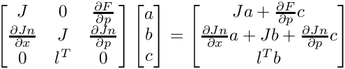\[
    \begin{bmatrix}
       J & 0 & \frac{\partial F}{\partial p} \\
   \frac{\partial Jn}{\partial x} & J & \frac{\partial Jn}{\partial p} \\
   0 & l^T & 0
    \end{bmatrix}
    \begin{bmatrix}
       a \\
   b \\
   c
    \end{bmatrix}
    =
    \begin{bmatrix}
       Ja + \frac{\partial F}{\partial p}c \\
   \frac{\partial Jn}{\partial x}a + Jb + \frac{\partial Jn}{\partial p}c \\
   l^T b
    \end{bmatrix}
\]