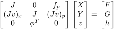 \[
    \begin{bmatrix}
         J   &    0   &   f_p \\
      (Jv)_x &    J   & (Jv)_p \\
         0   & \phi^T &   0
    \end{bmatrix}
    \begin{bmatrix}
       X \\
       Y \\
       z
    \end{bmatrix} =
    \begin{bmatrix}
       F \\
       G \\
       h
    \end{bmatrix}
 \]