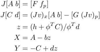 \[
   \begin{split}
      J [A \; b] &= [F \; f_p] \\
      J [C \; d] &= (Jv)_x[A \; b] - [G \; (Jv)_p] \\
      z &= (h + \phi^T C) / \phi^T d \\
      X &= A - b z \\
      Y &= -C + d z
   \end{split}
  \]