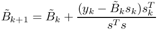 \[ \tilde{B}_{k+1} = \tilde{B}_k + \frac{({y_k -
  \tilde{B}_k s_k})s_k^T}{s^T s} \]