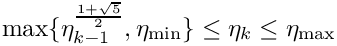 \[
  \max\{\eta_{k-1}^{\frac{1 + \sqrt{5}}{2}}, \eta_{\min} \} \leq \eta_k \leq \eta_{\max}
  \]